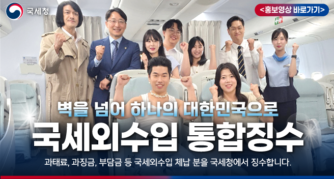 벽을 넘어 하나의 대한민국으로 국세외수입 통합징수 
과태료, 과징금, 부담금 등 국세외수입 체납 분을 국세청에서 징수합니다.
홍보영상 바로가기