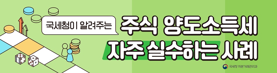 국세청이 알려주는 주식양도소득세 자주 실수하는 사례
국세청 자본거래관리과