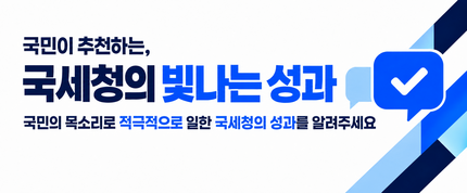 국민이 추천하는, 국세청의 빛나는 성과
국민의 목소리로 적극적으로 일한 국세청의 성과를 알려주세요
